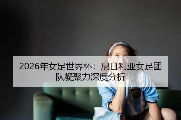 nian-nv-zu-shi-jie-bei-ni-ri-li-ya-nv-zu-tuan-dui-ning-ju-li-shen-du-fen-xi-2-467.jpg