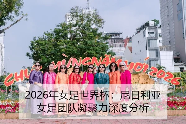 2026年女足世界杯：尼日利亚女足团队凝聚力深度分析