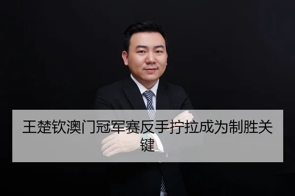 王楚钦澳门冠军赛反手拧拉成为制胜关键