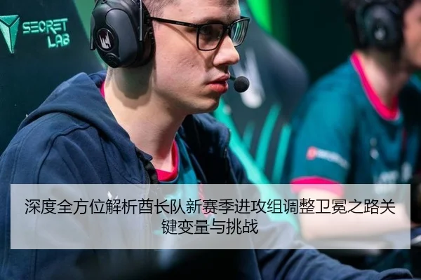 深度全方位解析酋长队新赛季进攻组调整卫冕之路关键变量与挑战