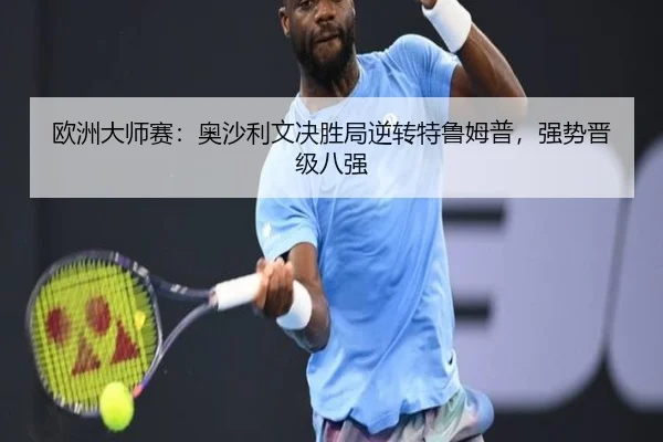 欧洲大师赛：奥沙利文决胜局逆转特鲁姆普，强势晋级八强