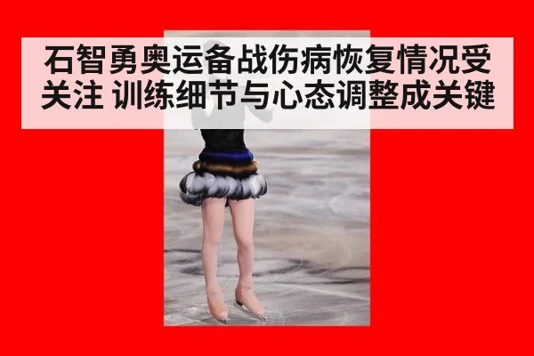 石智勇奥运备战伤病恢复情况受关注 训练细节与心态调整成关键