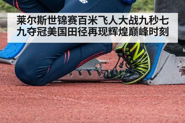莱尔斯世锦赛百米飞人大战九秒七九夺冠美国田径再现辉煌巅峰时刻