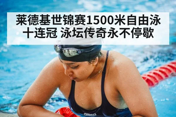莱德基世锦赛1500米自由泳十连冠 泳坛传奇永不停歇