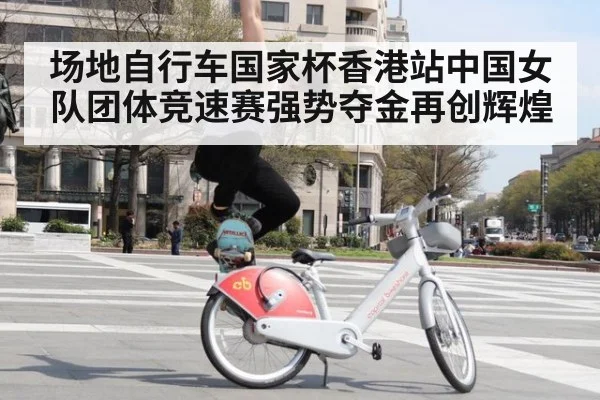 场地自行车国家杯香港站中国女队团体竞速赛强势夺金再创辉煌